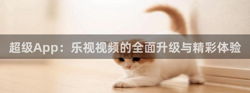 五星体育f1加拿大：超级App：乐视视频的全面升级与精彩体验