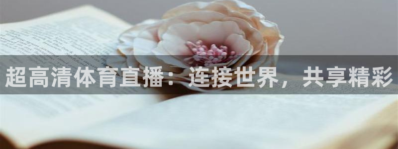 五星体育 在线：超高清体育直播：连接世界，共享精彩